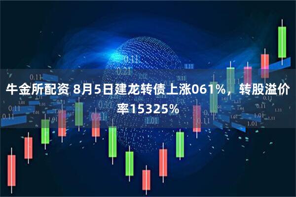 牛金所配资 8月5日建龙转债上涨061%，转股溢价率15325%