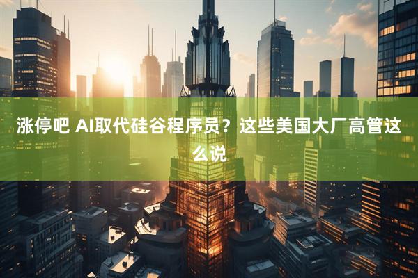 涨停吧 AI取代硅谷程序员？这些美国大厂高管这么说