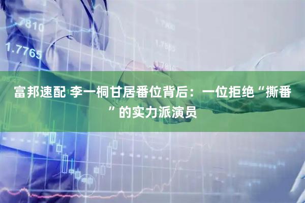 富邦速配 李一桐甘居番位背后：一位拒绝“撕番”的实力派演员