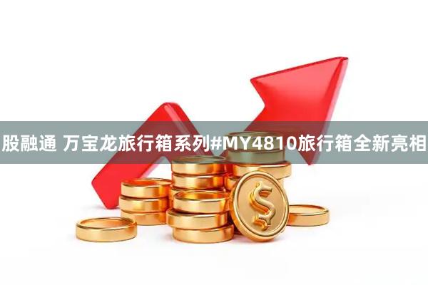 股融通 万宝龙旅行箱系列#MY4810旅行箱全新亮相