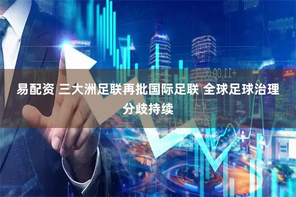 易配资 三大洲足联再批国际足联 全球足球治理分歧持续